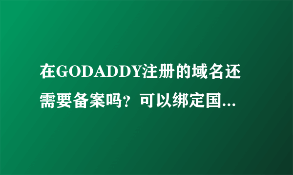 在GODADDY注册的域名还需要备案吗？可以绑定国内空间吗？