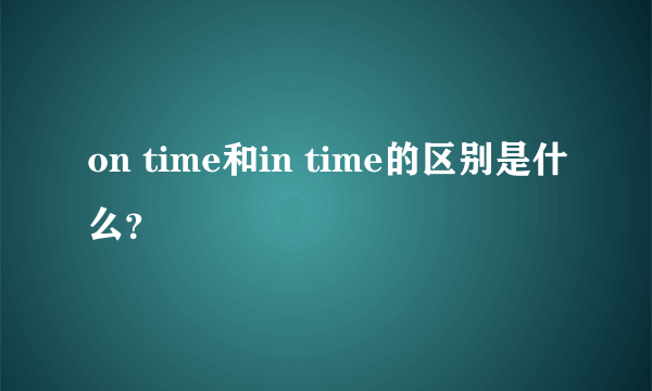 on time和in time的区别是什么？