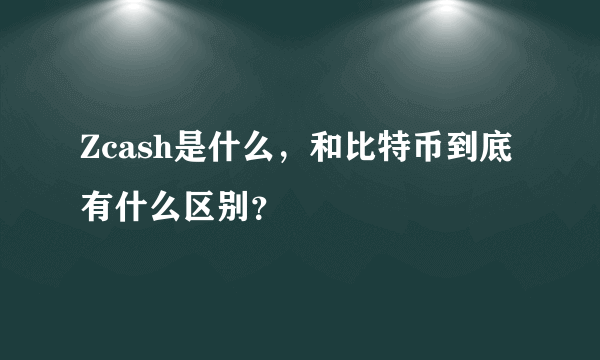 Zcash是什么，和比特币到底有什么区别？