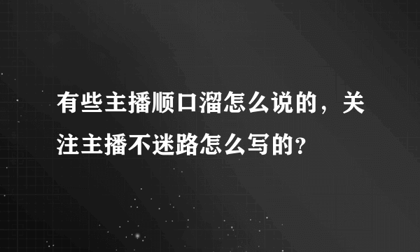 有些主播顺口溜怎么说的，关注主播不迷路怎么写的？