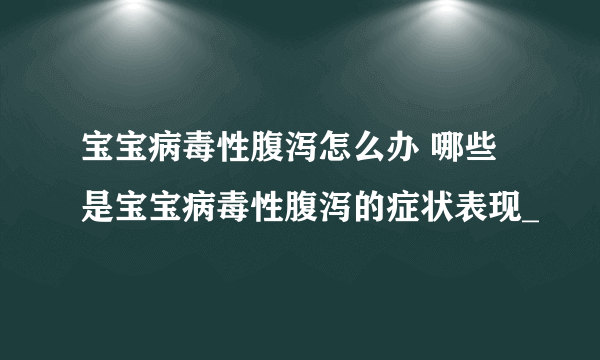 宝宝病毒性腹泻怎么办 哪些是宝宝病毒性腹泻的症状表现_