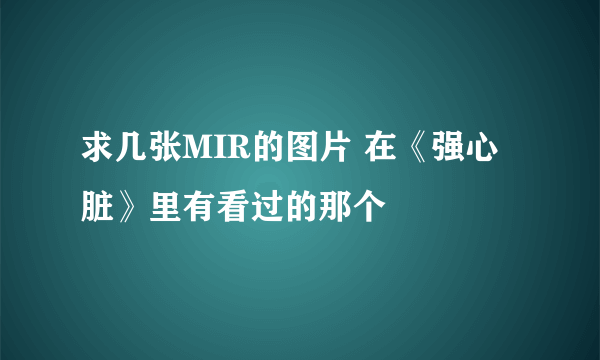 求几张MIR的图片 在《强心脏》里有看过的那个