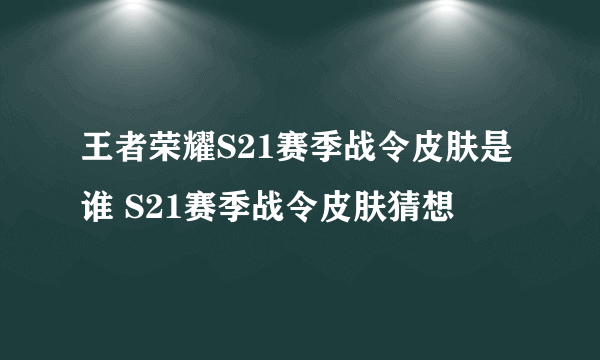 王者荣耀S21赛季战令皮肤是谁 S21赛季战令皮肤猜想