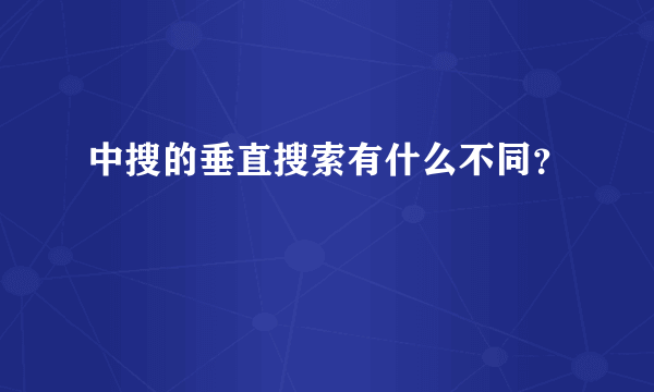 中搜的垂直搜索有什么不同？