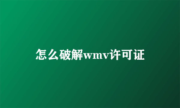 怎么破解wmv许可证