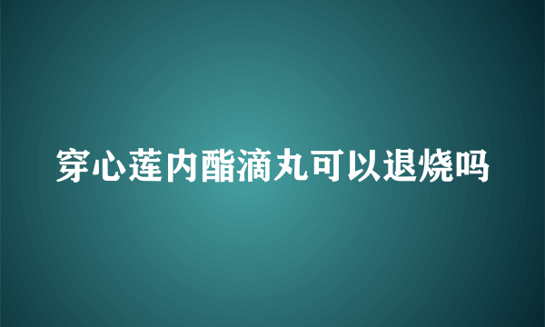 穿心莲内酯滴丸可以退烧吗