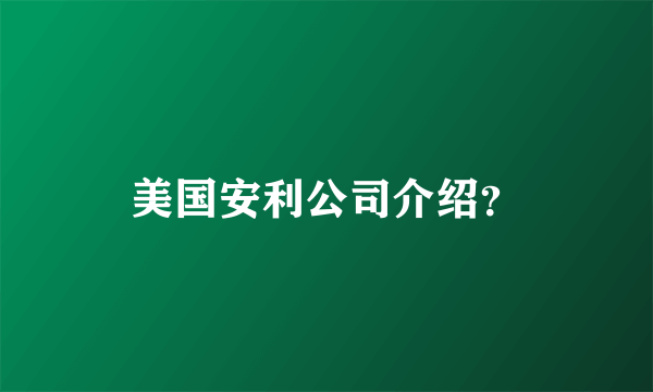 美国安利公司介绍？