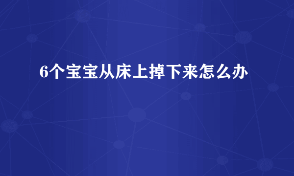 6个宝宝从床上掉下来怎么办