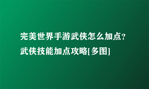 完美世界手游武侠怎么加点？武侠技能加点攻略[多图]