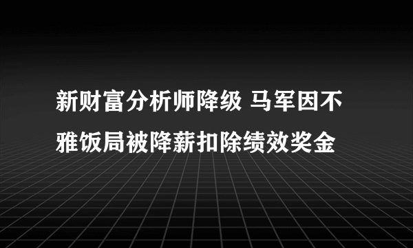 新财富分析师降级 马军因不雅饭局被降薪扣除绩效奖金