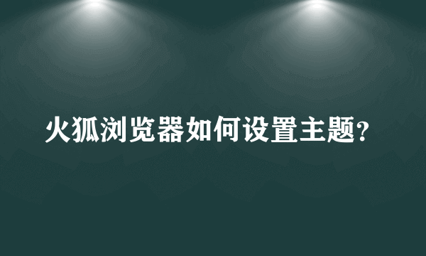 火狐浏览器如何设置主题？