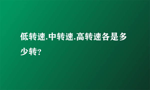 低转速.中转速.高转速各是多少转？