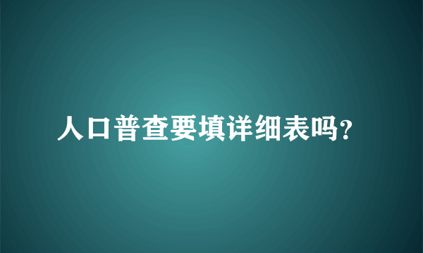 人口普查要填详细表吗？