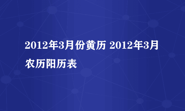 2012年3月份黄历 2012年3月农历阳历表