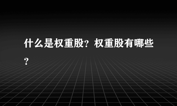 什么是权重股？权重股有哪些？