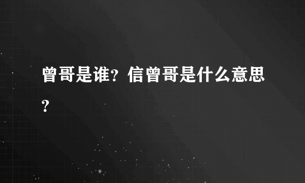 曾哥是谁？信曾哥是什么意思？