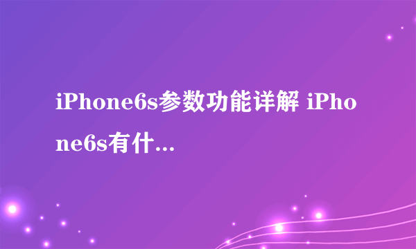 iPhone6s参数功能详解 iPhone6s有什么新功能