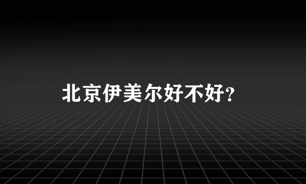 北京伊美尔好不好？