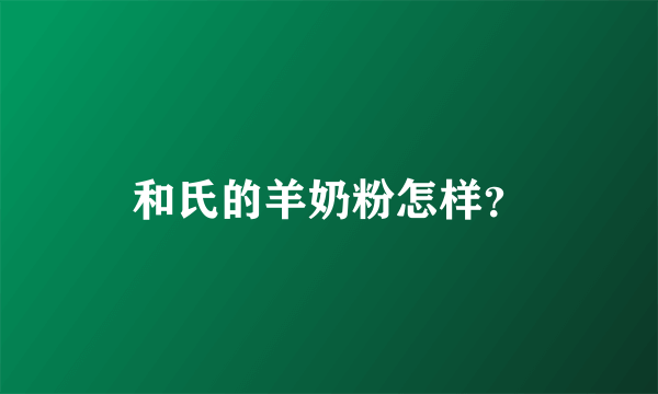 和氏的羊奶粉怎样？