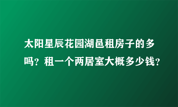 太阳星辰花园湖邑租房子的多吗？租一个两居室大概多少钱？