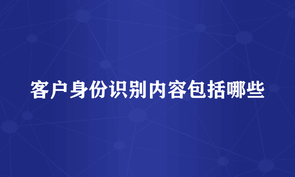 客户身份识别内容包括哪些