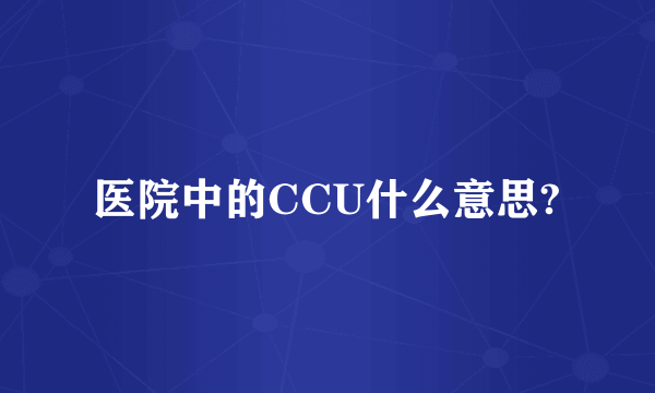 医院中的CCU什么意思?