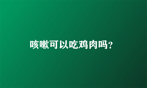 咳嗽可以吃鸡肉吗？