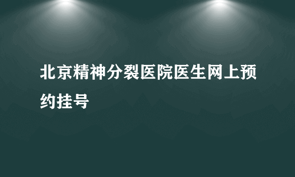 北京精神分裂医院医生网上预约挂号