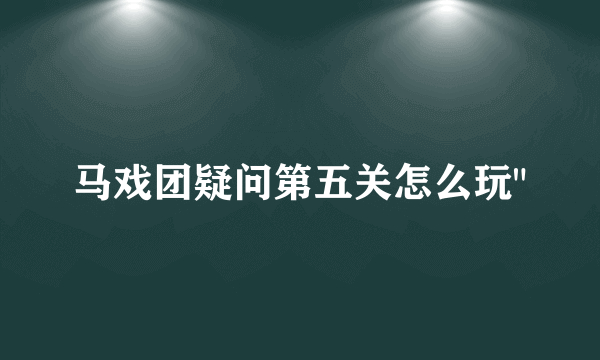 马戏团疑问第五关怎么玩