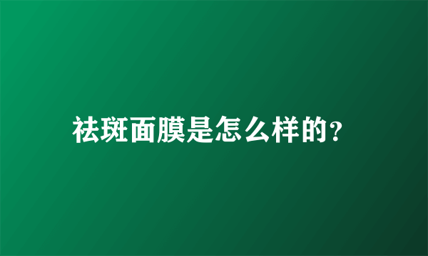 祛斑面膜是怎么样的？