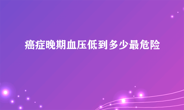 癌症晚期血压低到多少最危险