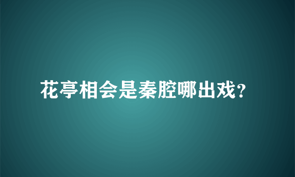 花亭相会是秦腔哪出戏？