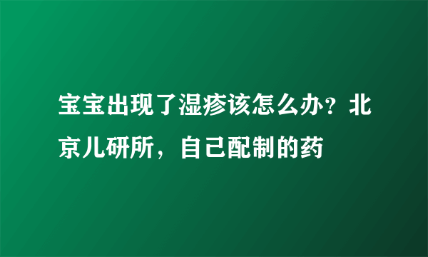 宝宝出现了湿疹该怎么办？北京儿研所，自己配制的药