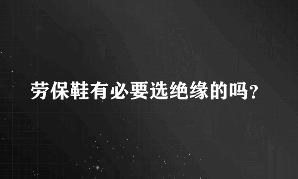 劳保鞋有必要选绝缘的吗？