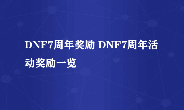 DNF7周年奖励 DNF7周年活动奖励一览