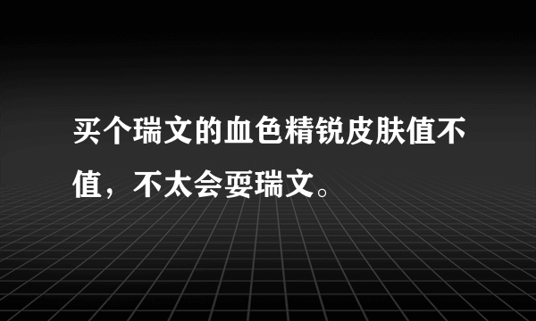 买个瑞文的血色精锐皮肤值不值，不太会耍瑞文。