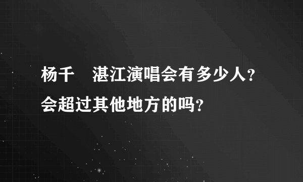 杨千嬅湛江演唱会有多少人？会超过其他地方的吗？