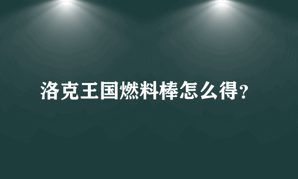 洛克王国燃料棒怎么得？