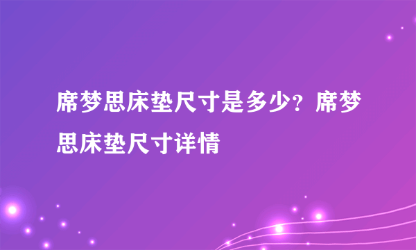 席梦思床垫尺寸是多少？席梦思床垫尺寸详情