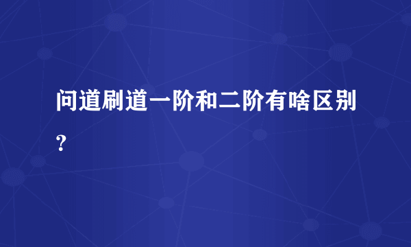 问道刷道一阶和二阶有啥区别？