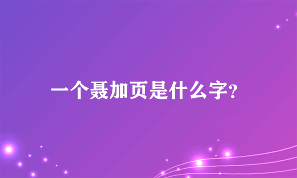 一个聂加页是什么字？