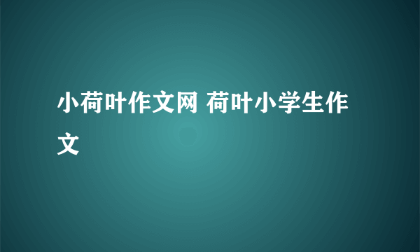 小荷叶作文网 荷叶小学生作文