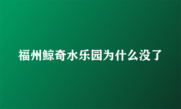 福州鲸奇水乐园为什么没了