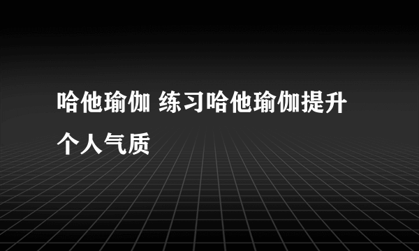 哈他瑜伽 练习哈他瑜伽提升个人气质