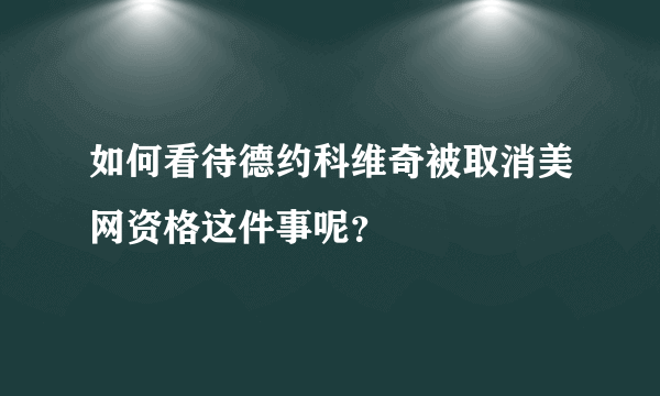 如何看待德约科维奇被取消美网资格这件事呢？