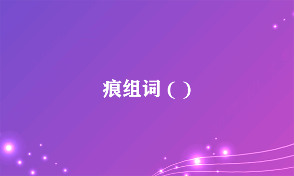 痕组词 ( )