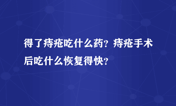 得了痔疮吃什么药？痔疮手术后吃什么恢复得快？