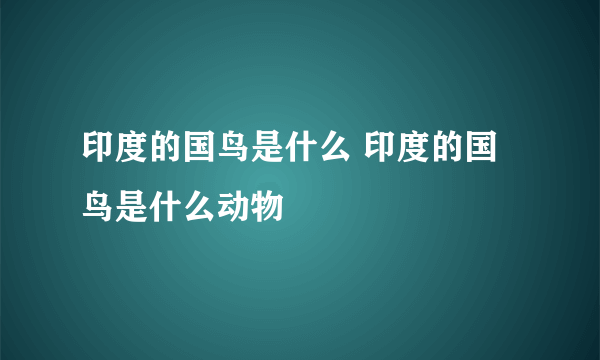 印度的国鸟是什么 印度的国鸟是什么动物