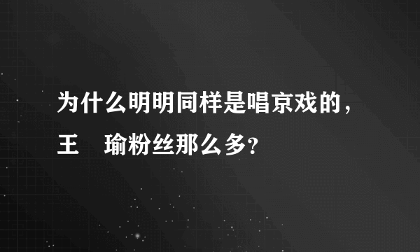 为什么明明同样是唱京戏的，王珮瑜粉丝那么多？