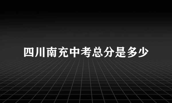 四川南充中考总分是多少